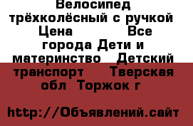 Велосипед трёхколёсный с ручкой › Цена ­ 1 500 - Все города Дети и материнство » Детский транспорт   . Тверская обл.,Торжок г.